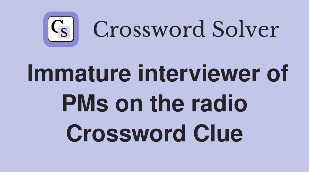 Immature interviewer of PMs on the radio Crossword Clue