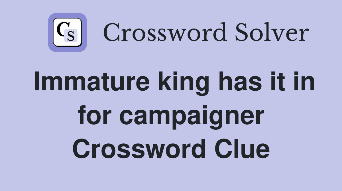 Immature king has it in for campaigner Crossword Clue