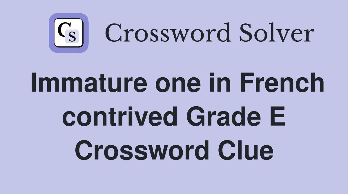 Immature one in French contrived Grade E Crossword Clue