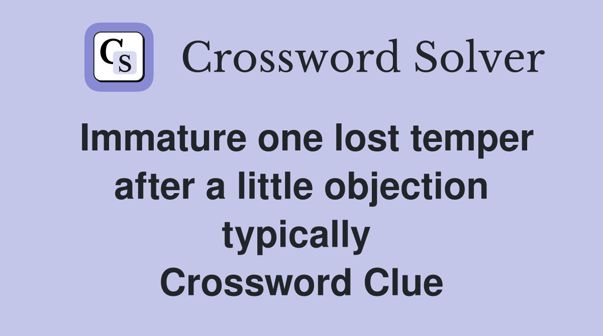 Immature one lost temper after a little objection typically  Crossword Clue