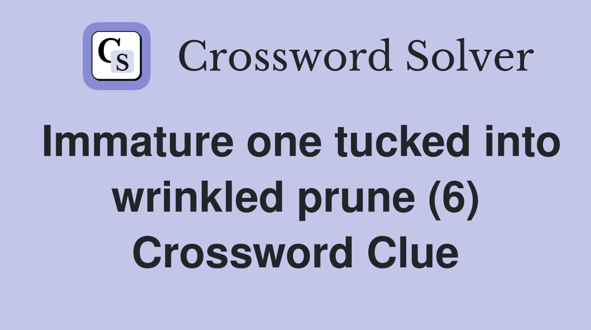 Immature one tucked into wrinkled prune (6) Crossword Clue