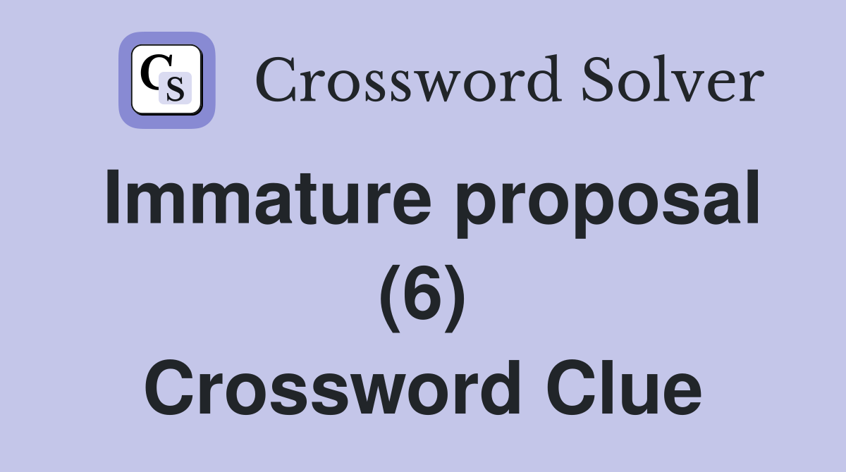 Immature proposal (6) Crossword Clue