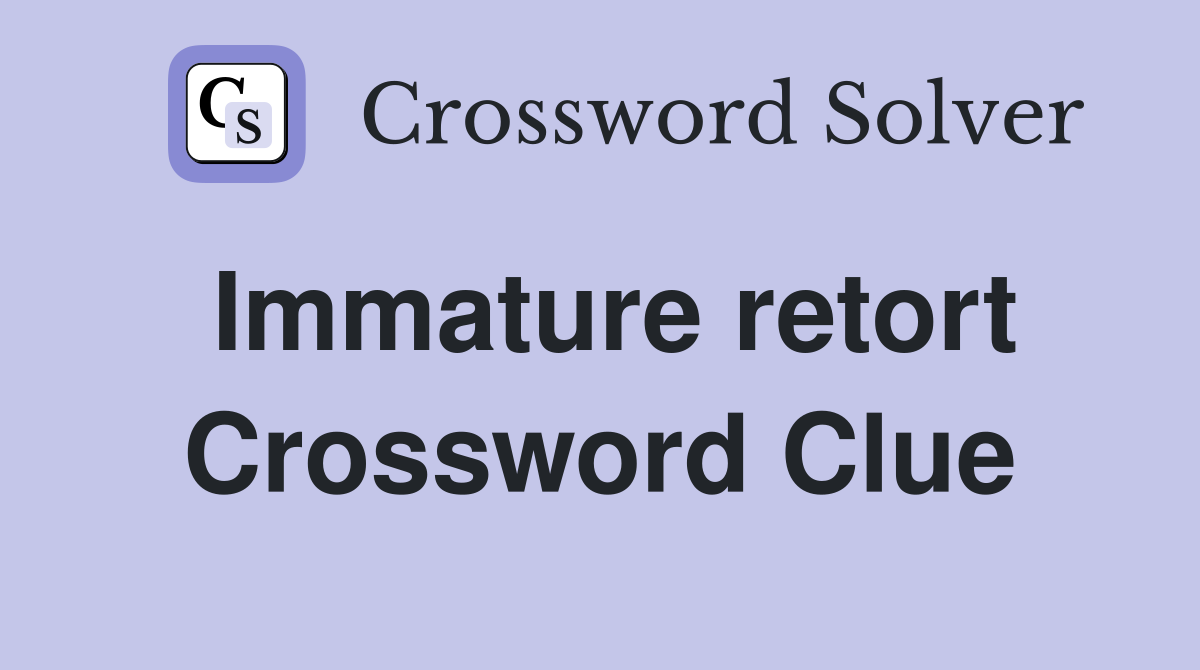 Immature retort Crossword Clue