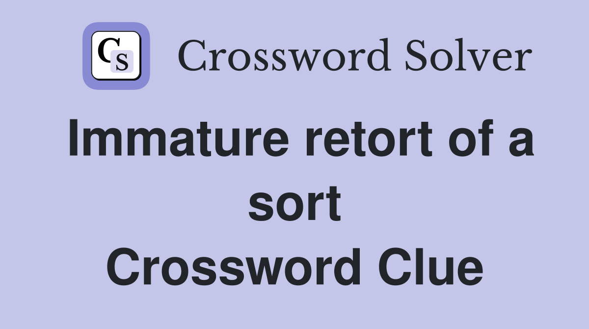 Immature retort of a sort Crossword Clue