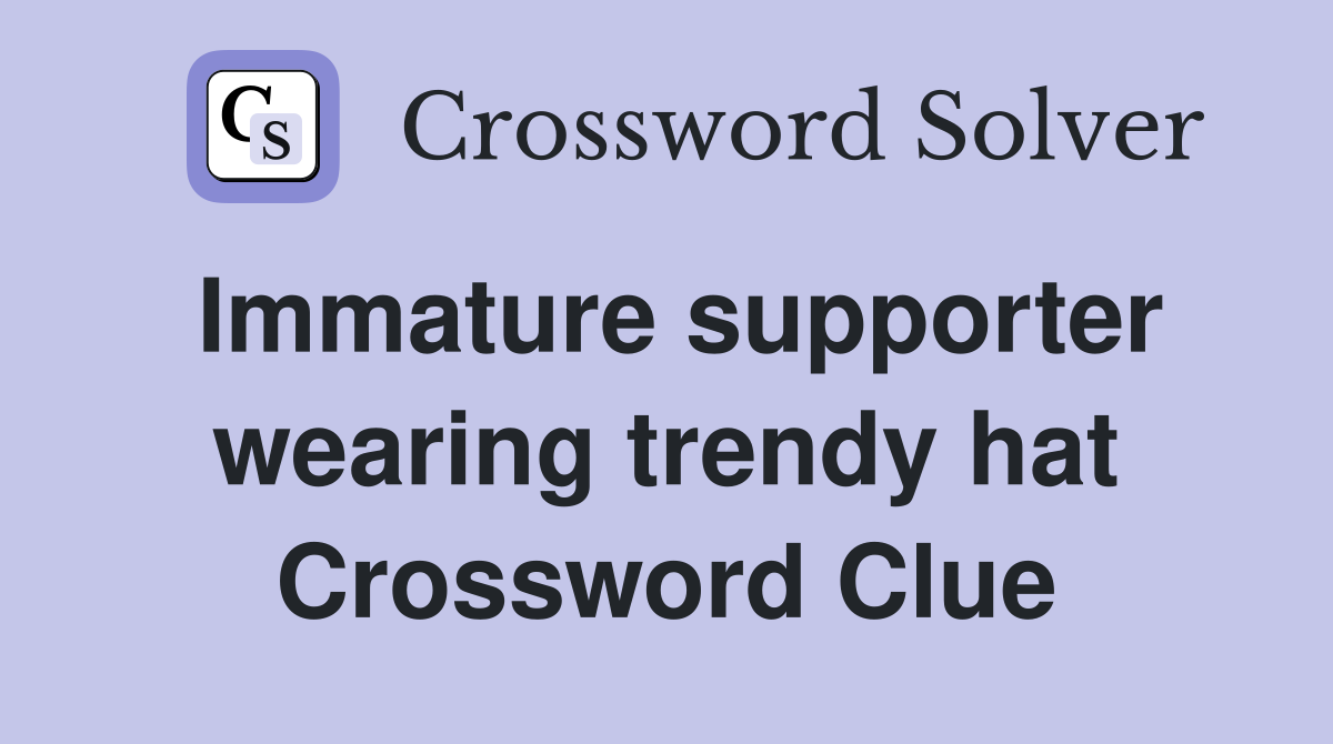 Immature supporter wearing trendy hat Crossword Clue