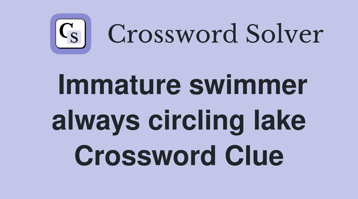 Immature swimmer always circling lake Crossword Clue
