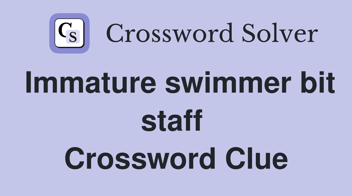 Immature swimmer bit staff  Crossword Clue