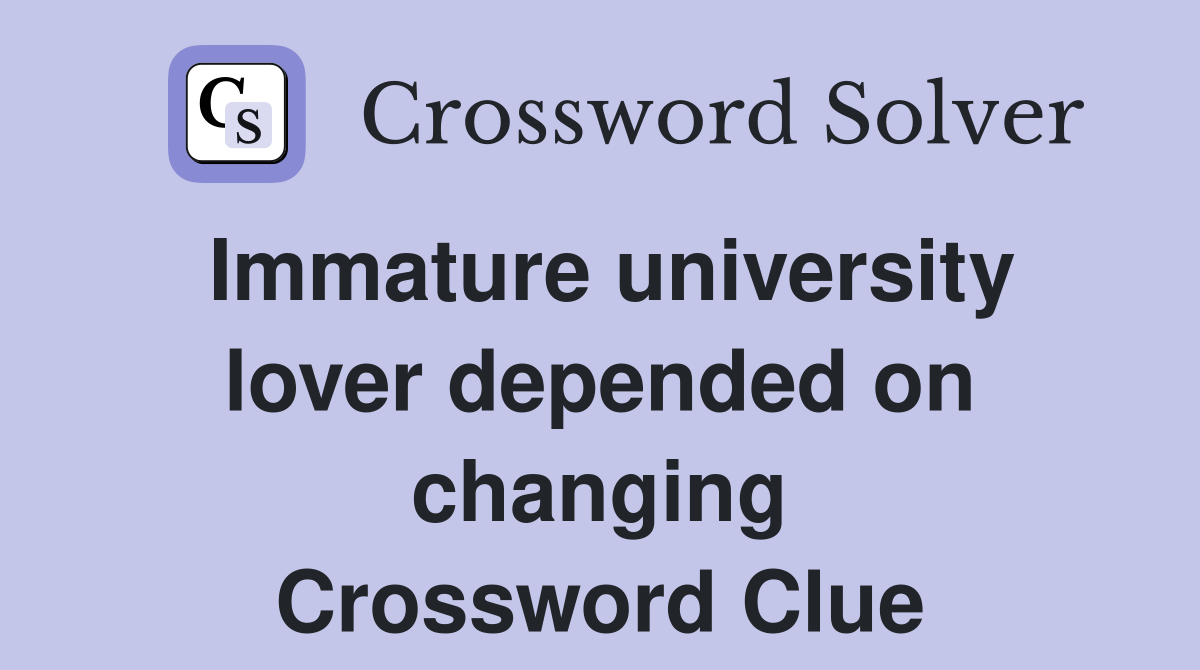 Immature university lover depended on changing Crossword Clue