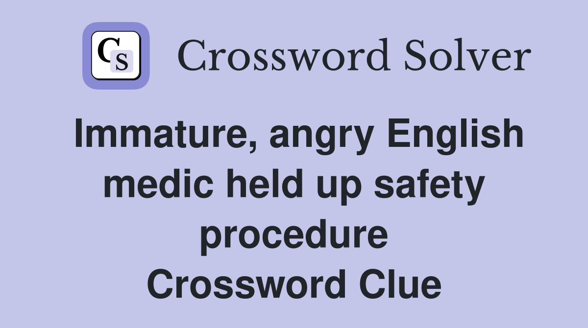 Immature, angry English medic held up safety procedure Crossword Clue