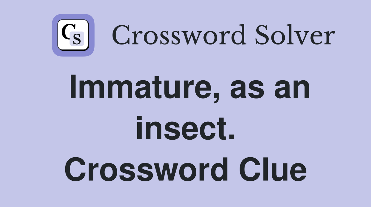 Immature, as an insect. Crossword Clue