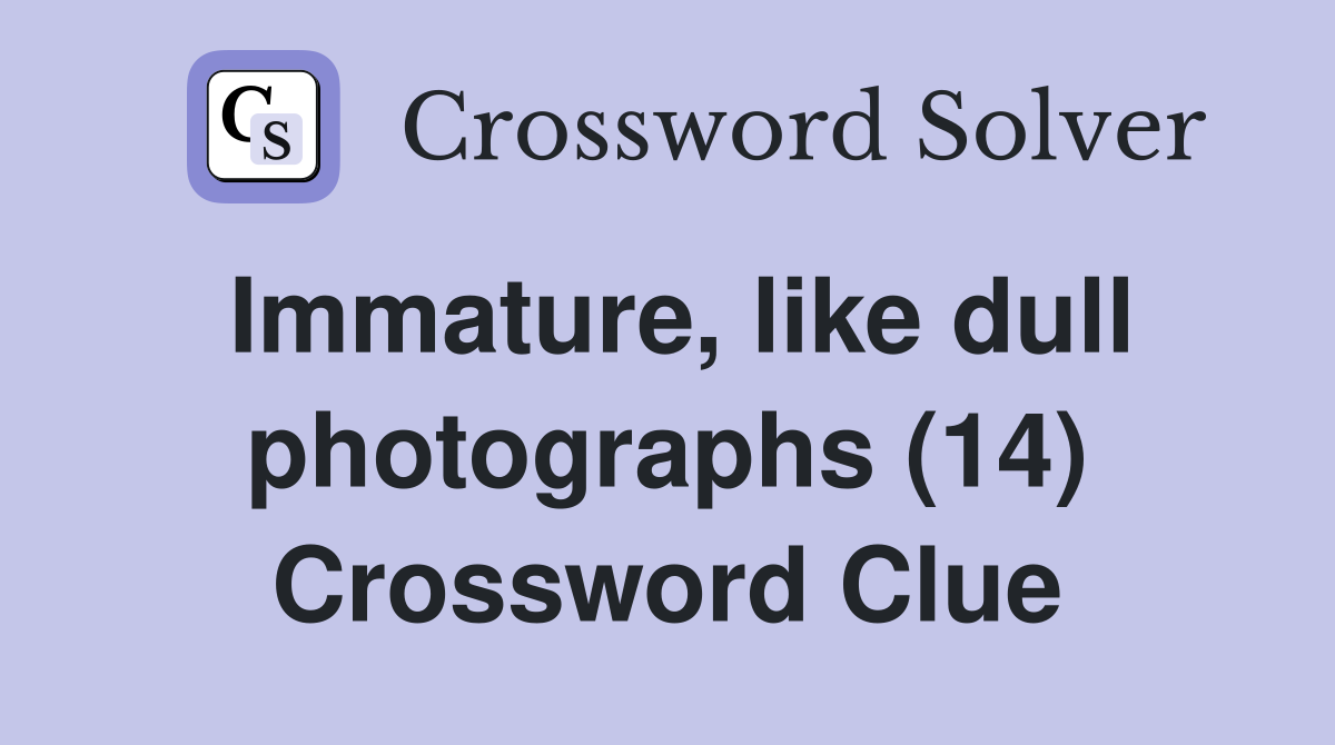 Immature, like dull photographs (14) Crossword Clue