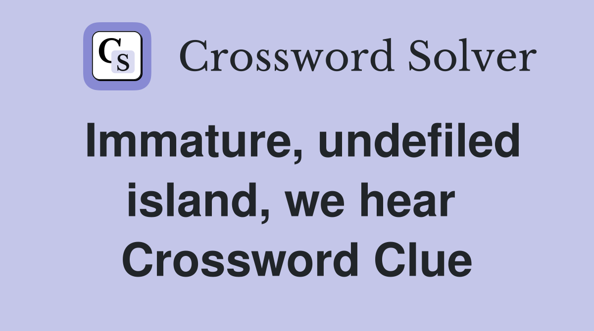 Immature, undefiled island, we hear  Crossword Clue