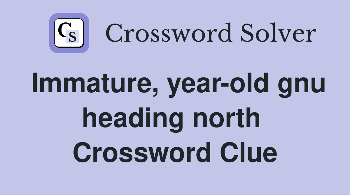 Immature, year-old gnu heading north  Crossword Clue