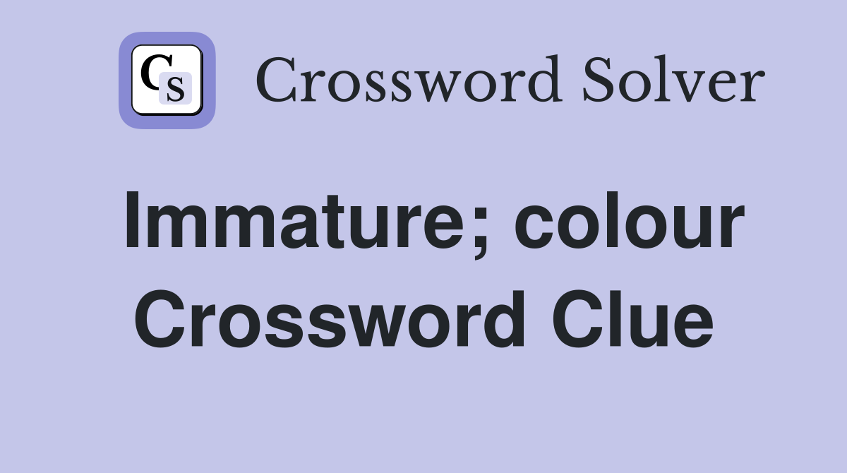 Immature; colour Crossword Clue
