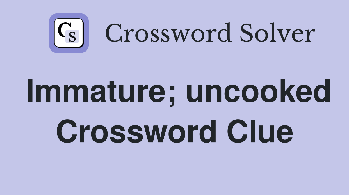 Immature; uncooked Crossword Clue
