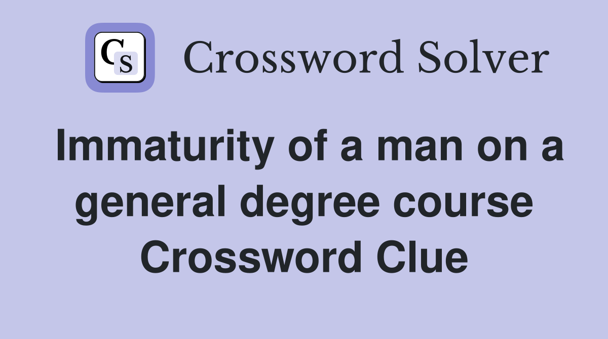 Immaturity of a man on a general degree course Crossword Clue