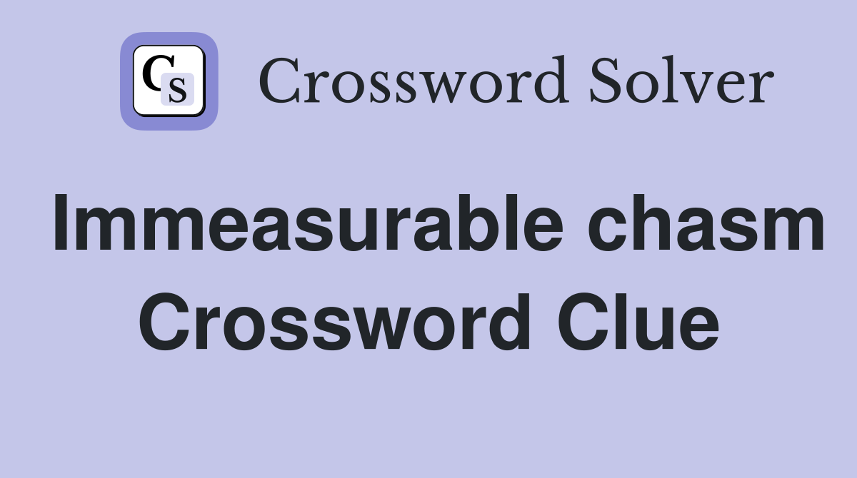 Immeasurable chasm Crossword Clue