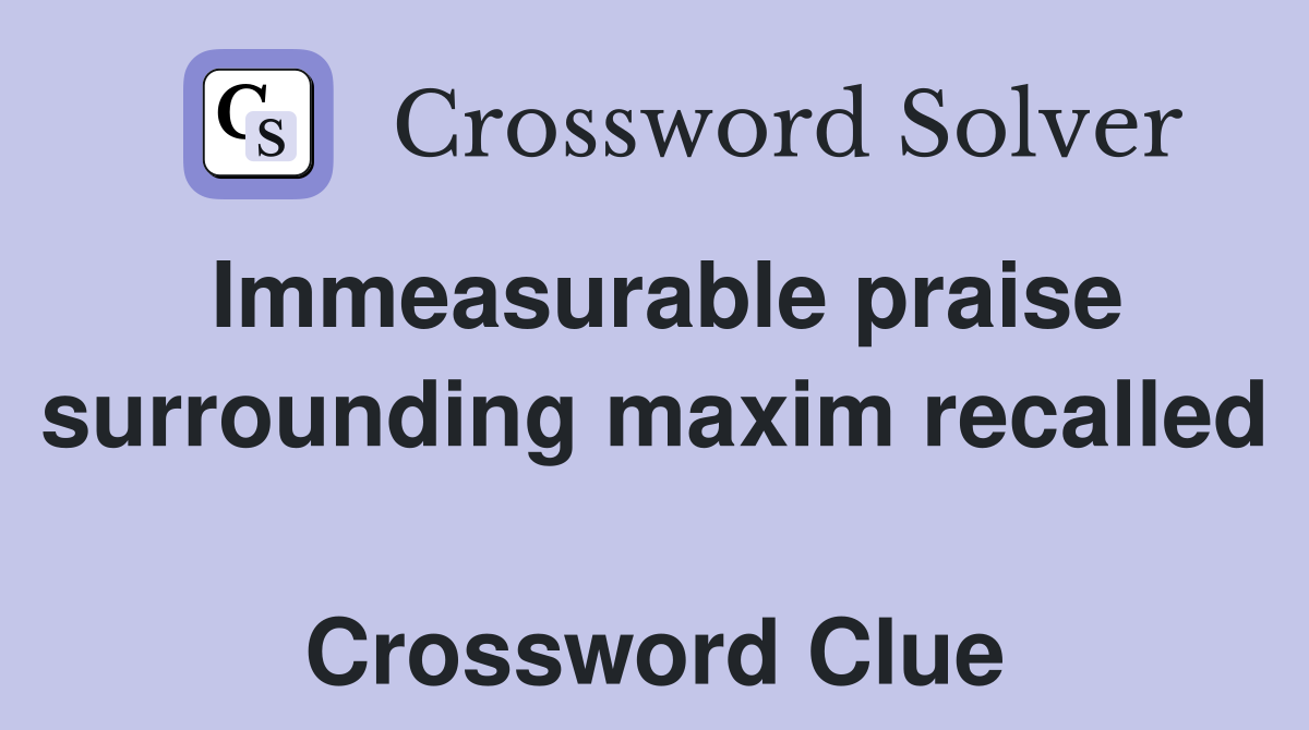 Immeasurable praise surrounding maxim recalled  Crossword Clue