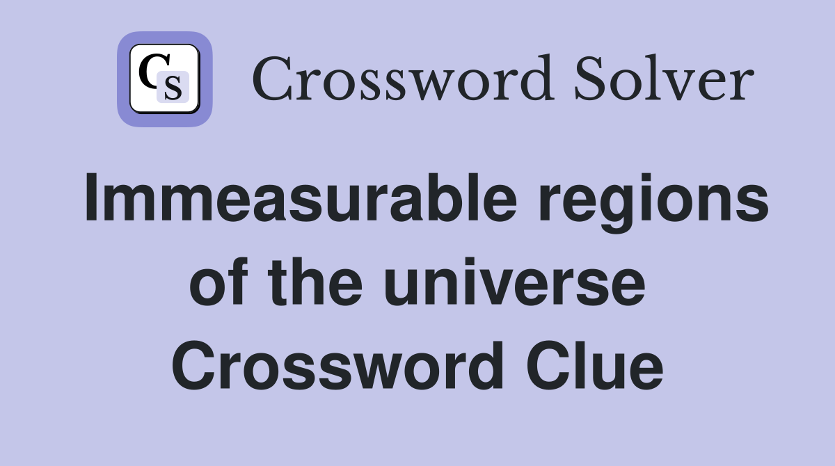 Immeasurable regions of the universe Crossword Clue