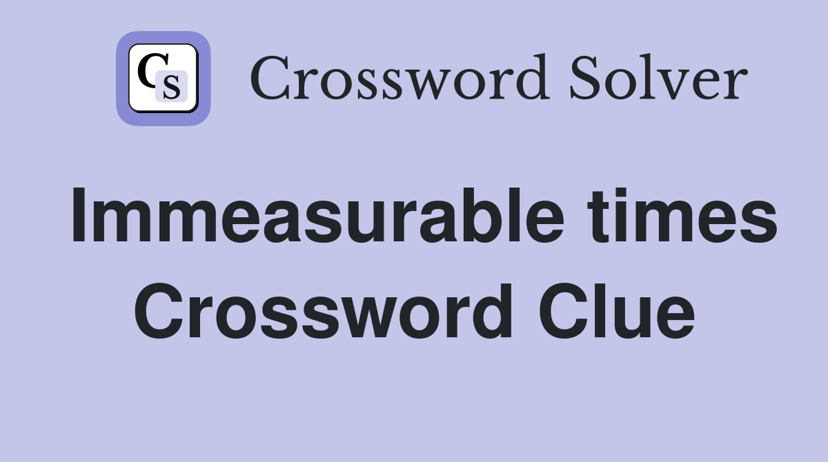 Immeasurable times Crossword Clue
