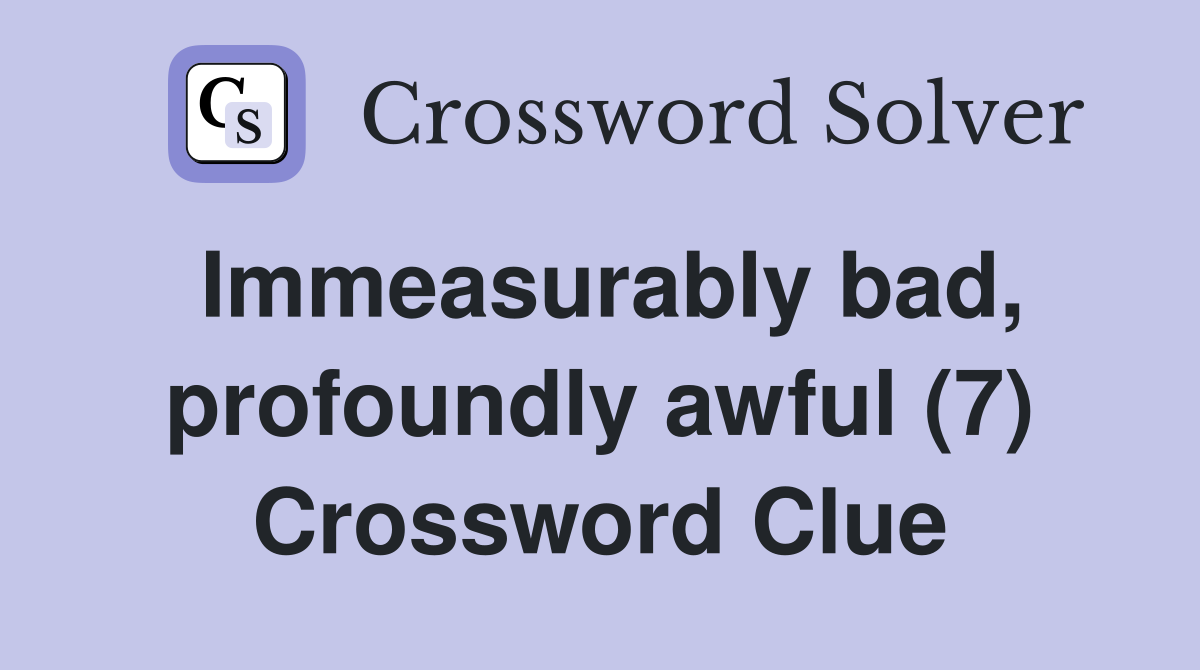 Immeasurably bad, profoundly awful (7) Crossword Clue
