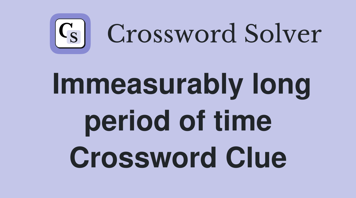 Immeasurably long period of time Crossword Clue