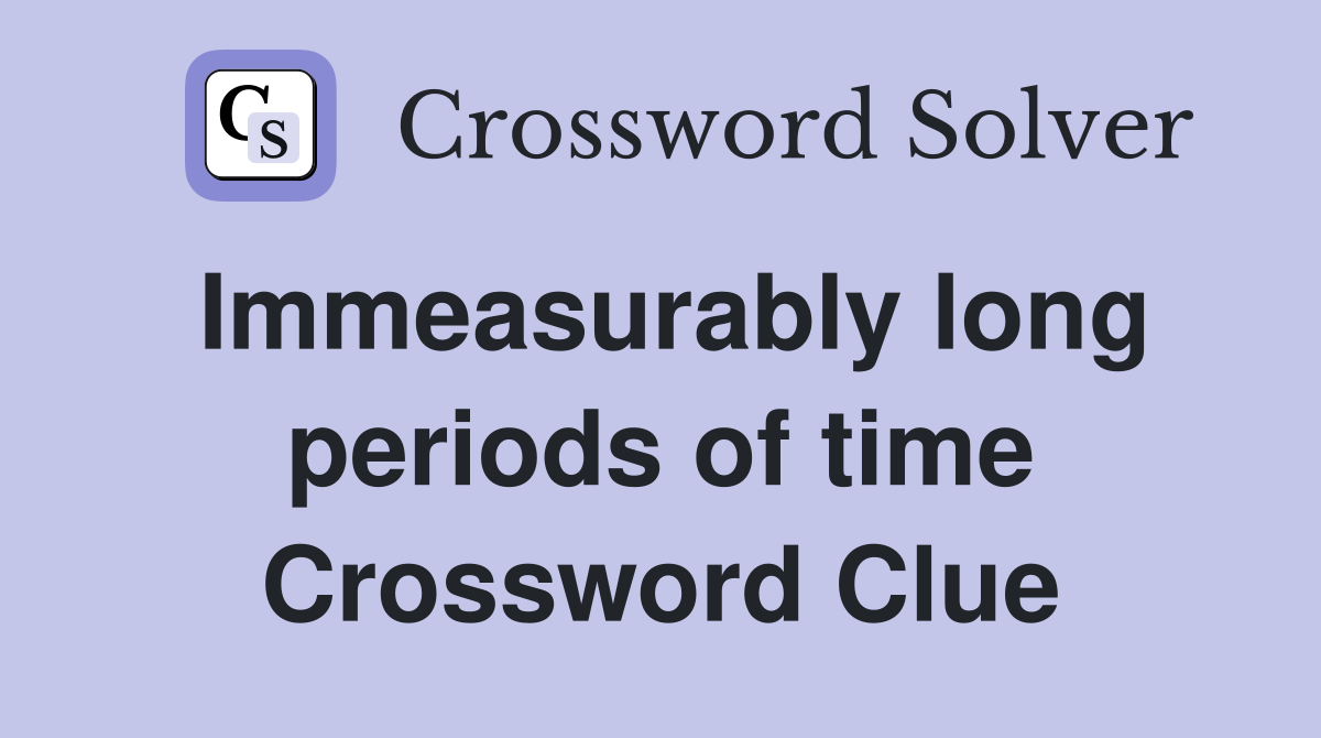 Immeasurably long periods of time Crossword Clue