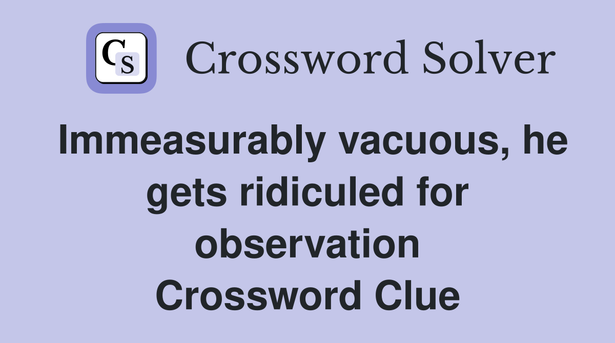 Immeasurably vacuous, he gets ridiculed for observation Crossword Clue