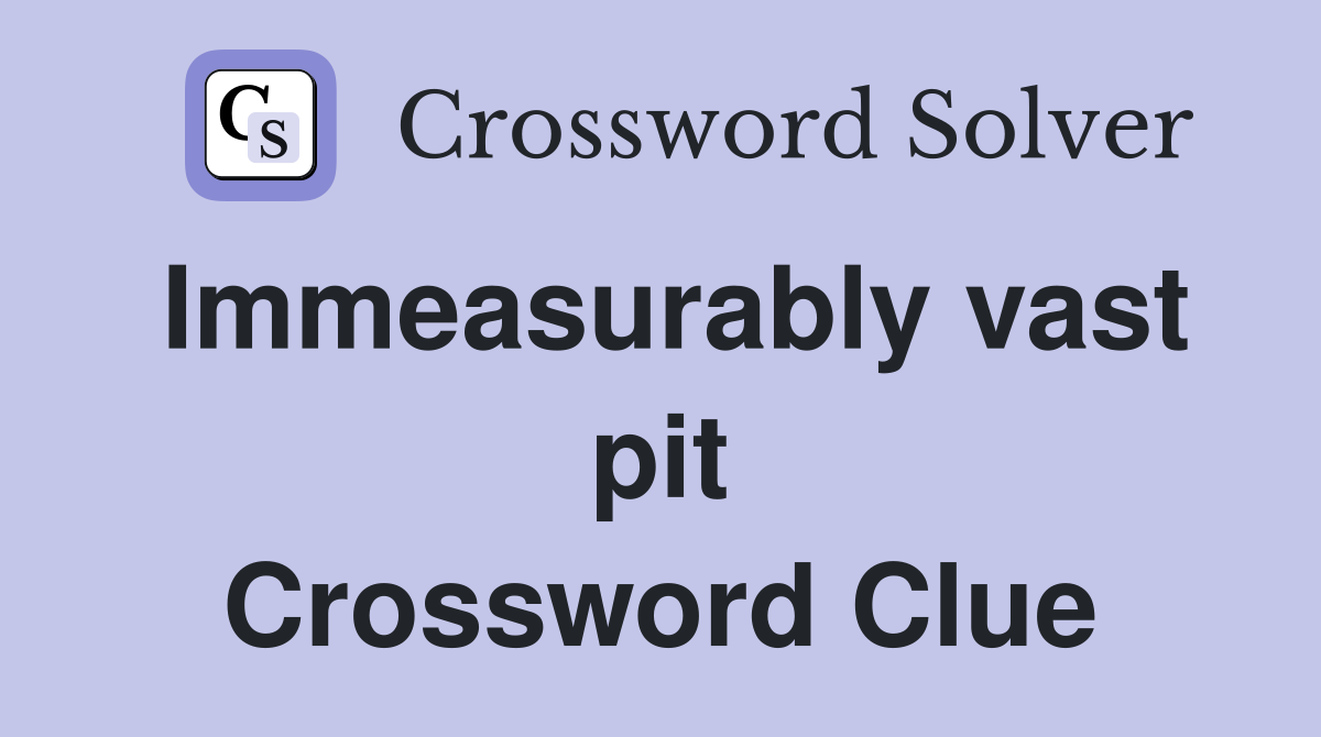 Immeasurably vast pit Crossword Clue