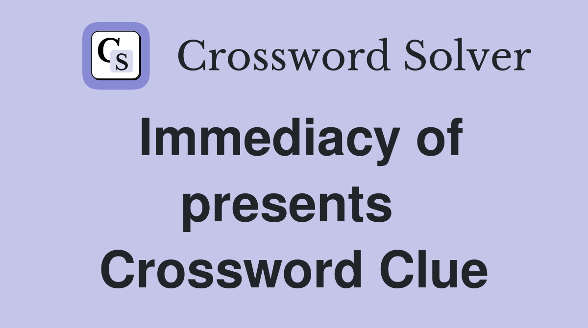 Immediacy of presents  Crossword Clue