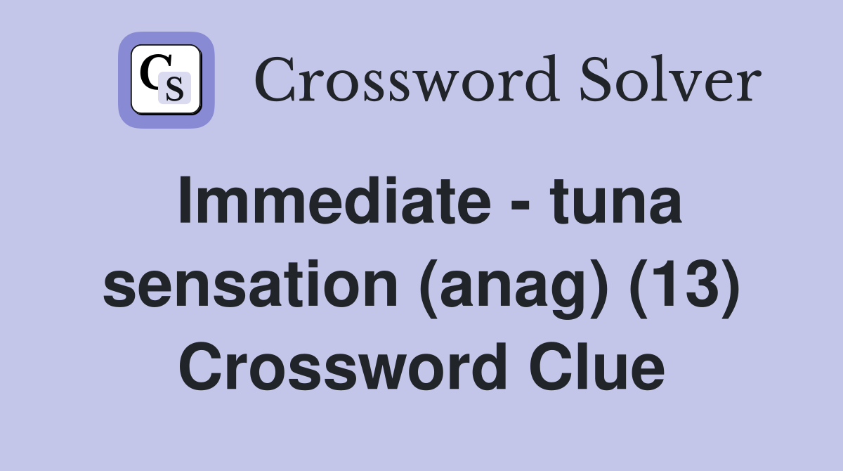 Immediate - tuna sensation (anag) (13) Crossword Clue