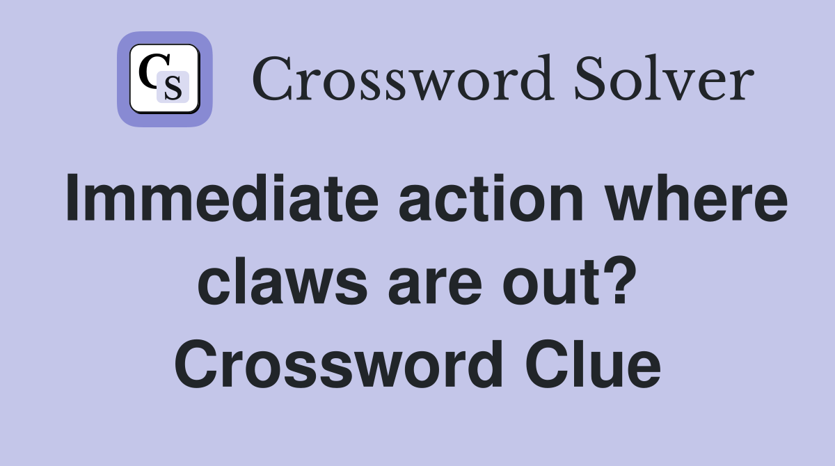 Immediate action where claws are out? Crossword Clue