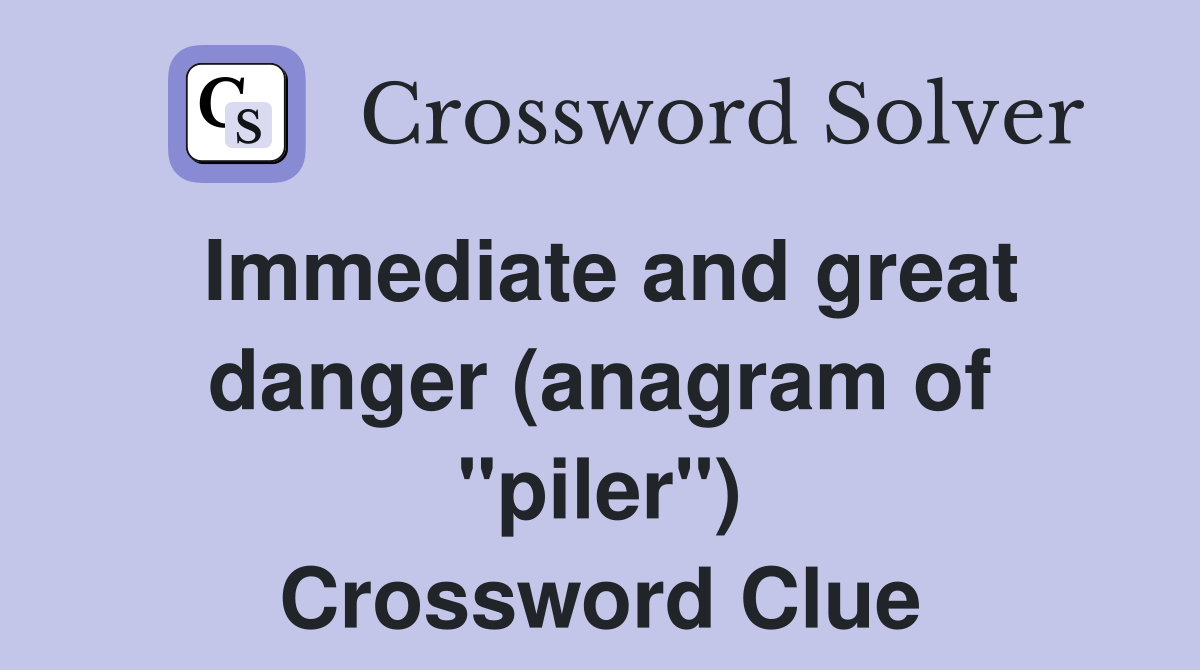 Immediate and great danger (anagram of "piler") Crossword Clue
