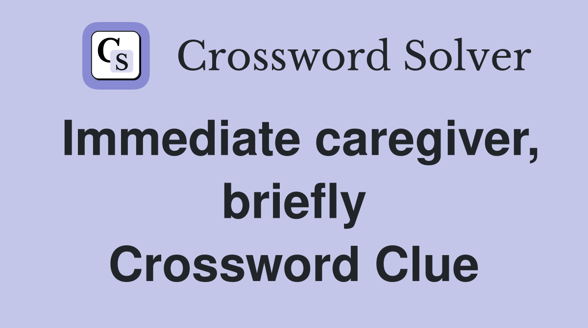 Immediate caregiver, briefly Crossword Clue