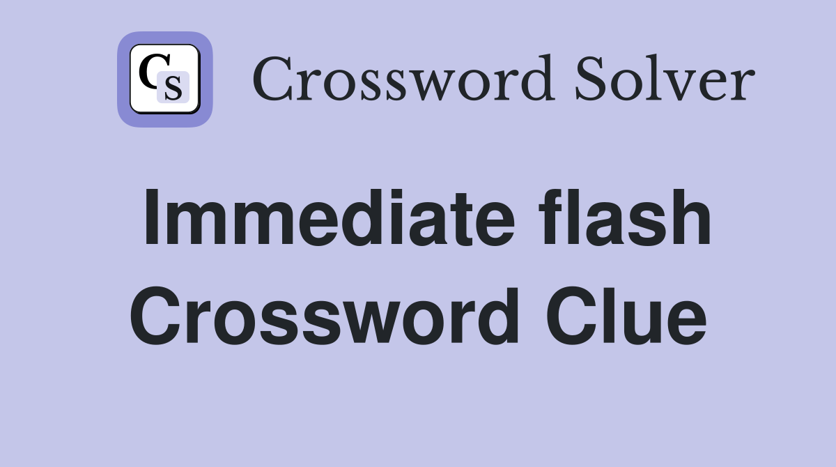 Immediate flash Crossword Clue