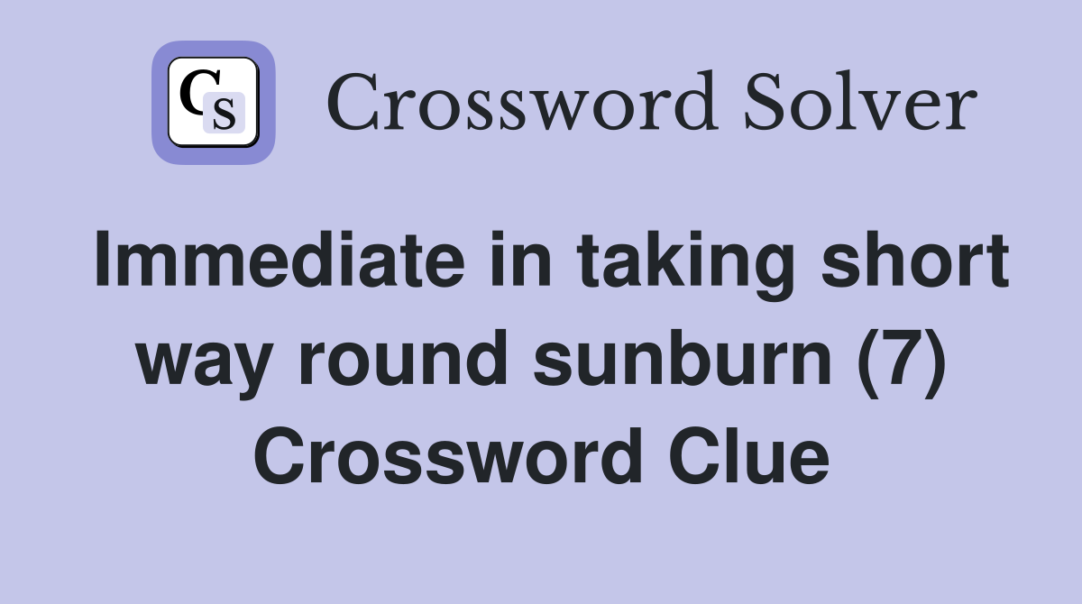 Immediate in taking short way round sunburn (7) Crossword Clue