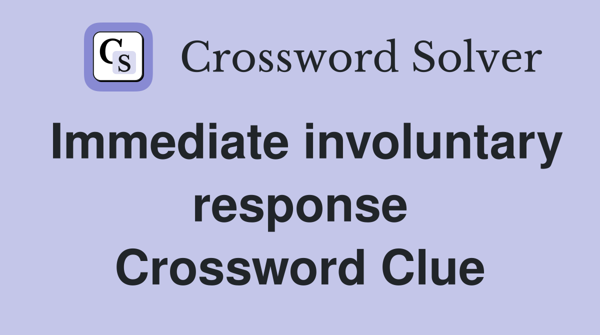 Immediate involuntary response Crossword Clue