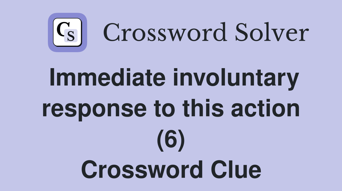 Immediate involuntary response to this action (6) Crossword Clue