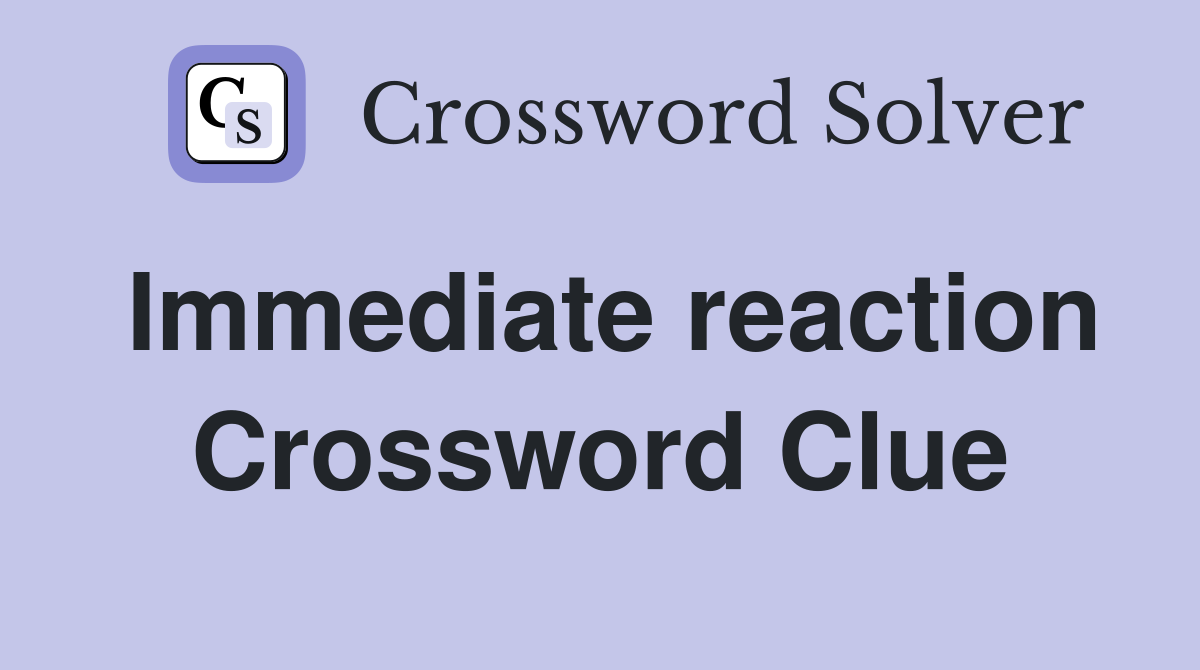 Immediate reaction Crossword Clue