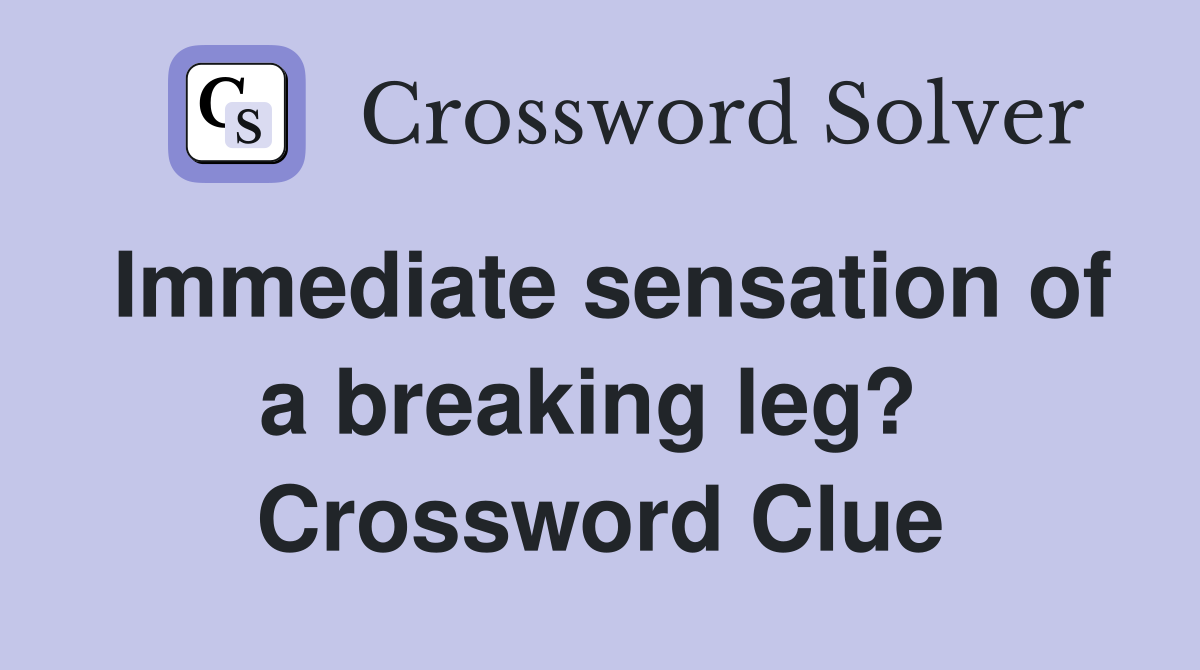 Immediate sensation of a breaking leg?  Crossword Clue