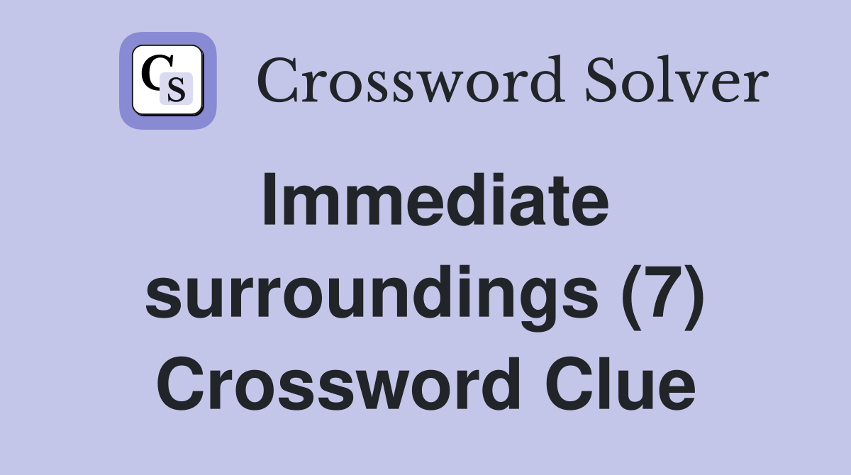 Immediate surroundings (7) Crossword Clue