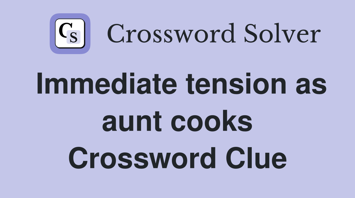 Immediate tension as aunt cooks Crossword Clue