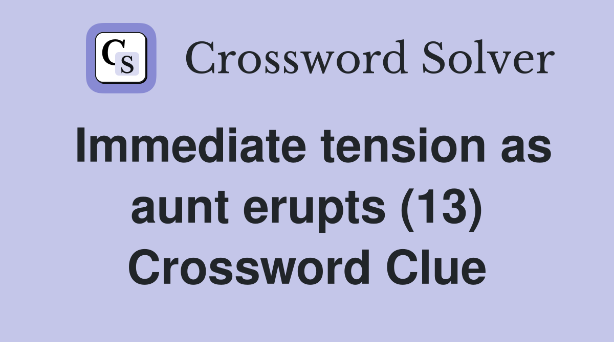 Immediate tension as aunt erupts (13) Crossword Clue
