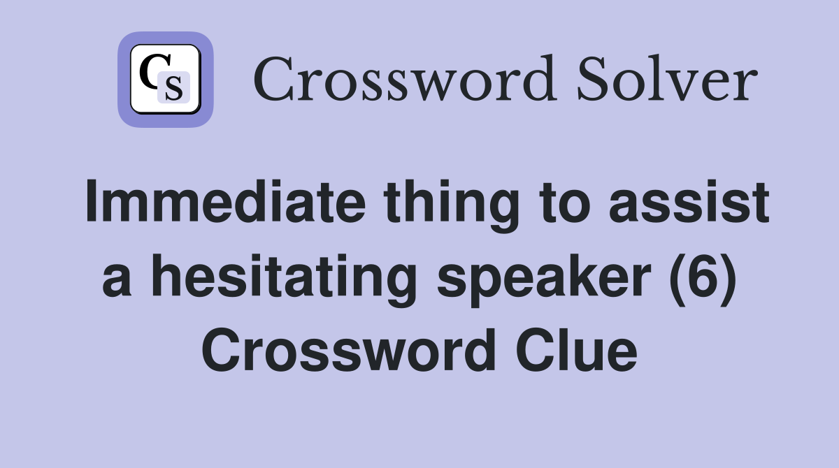 Immediate thing to assist a hesitating speaker (6) Crossword Clue