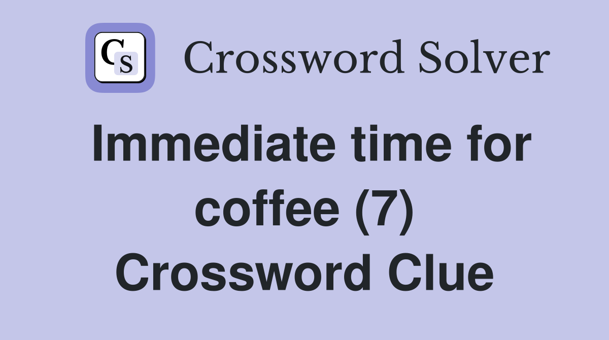 Immediate time for coffee (7) Crossword Clue