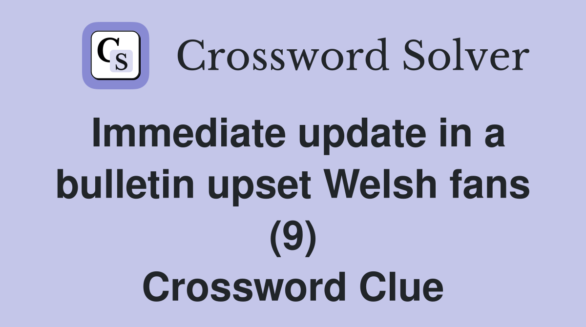 Immediate update in a bulletin upset Welsh fans (9) Crossword Clue