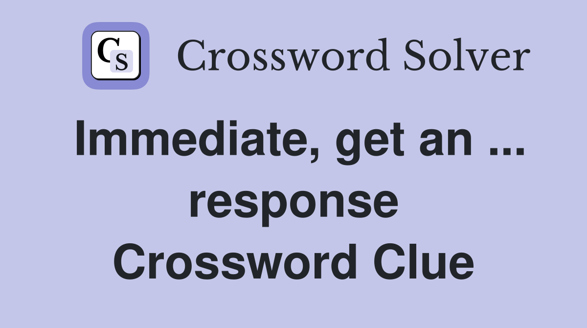 Immediate, get an ... response Crossword Clue
