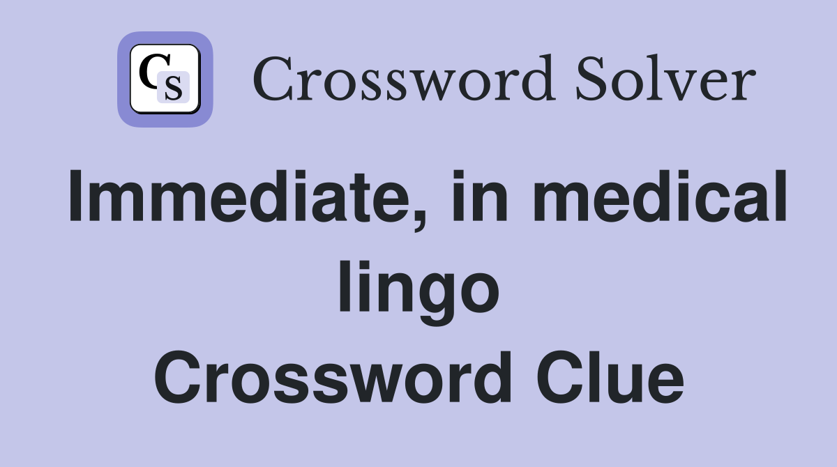 Immediate, in medical lingo Crossword Clue