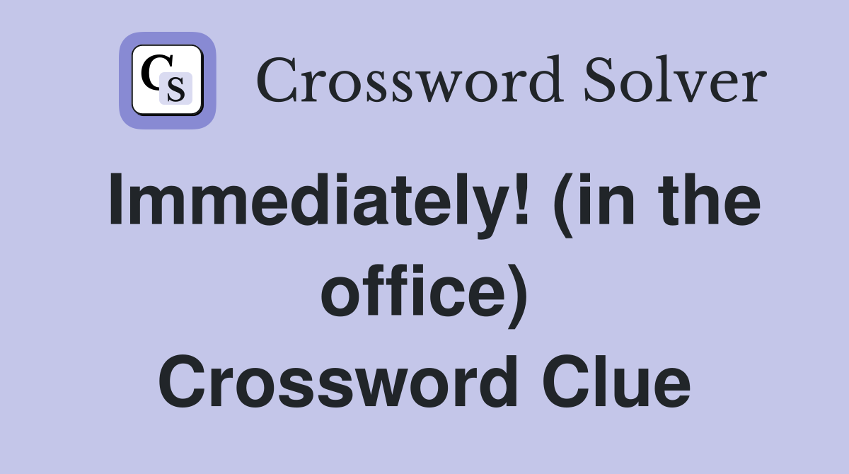 Immediately! (in the office) Crossword Clue