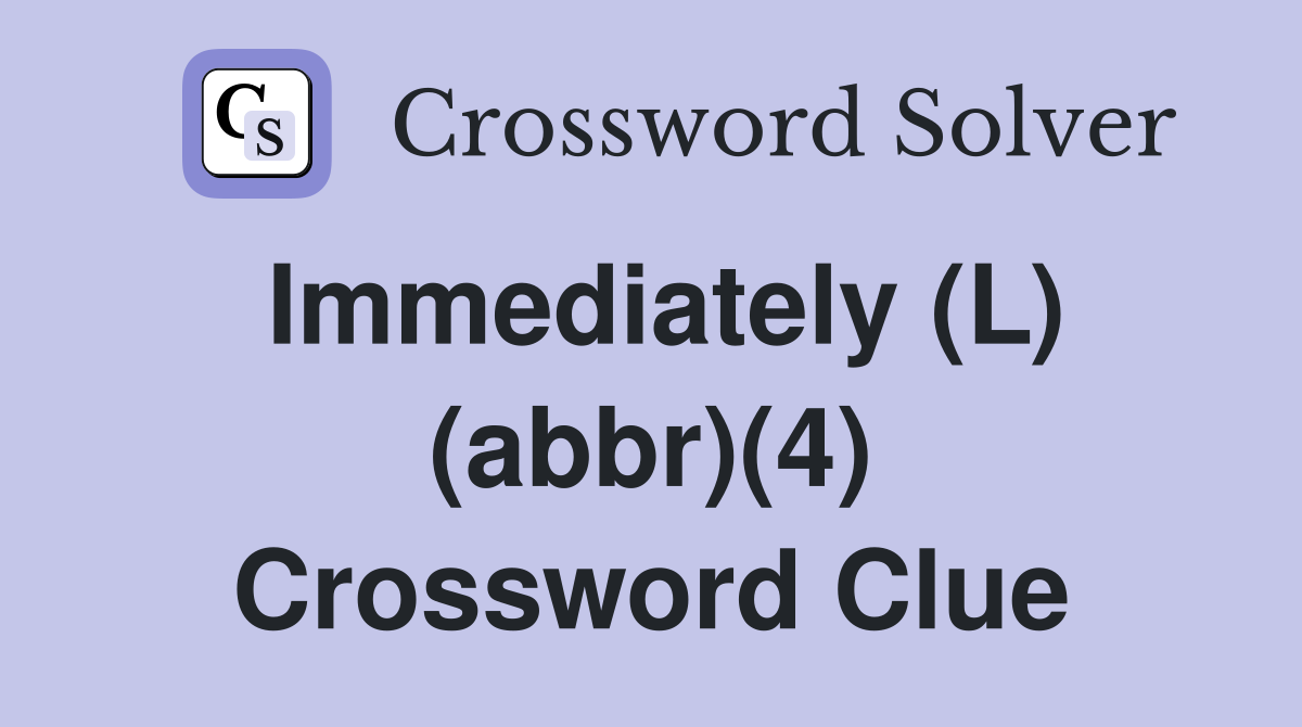 Immediately (L) (abbr)(4) Crossword Clue